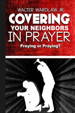 Book Covering Your Neighbors in Prayer: Preying or Praying? Walter Wardlaw Jr