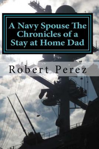 Book A Navy Spouse the Chronicles of a Stay at Home Dad Robert M Perez