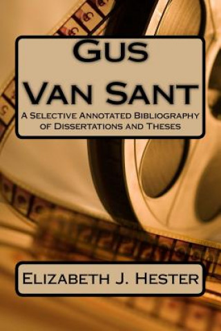 Libro Gus Van Sant: A Selective Annotated Bibliography of Dissertations and Theses Elizabeth J Hester