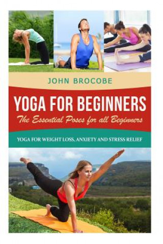 Book Yoga: Yoga for Beginners: The Essential Poses for All Beginners, with Pictures: Yoga for Weight Loss, Anxiety and Stress Rel John Brocobe