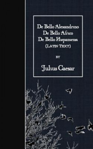 Kniha De Bello Alexandrino - De Bello Africo - De Bello Hispaniensi: Latin Text Julius Caesar