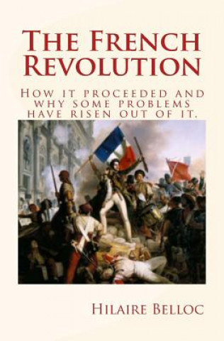 Kniha The French Revolution: How it proceeded and why some problems have risen out of it. Hilaire Belloc