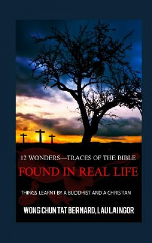 Könyv 12 Wonders?Traces of the Bible Found in Real Life: things learnt by a Buddhist and a Christian Chun Tat Bernard Wong