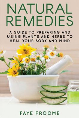 Kniha Natural Remedies: A Guide to Preparing and Using Plants & Herbs to Heal Your Body & Mind Faye Froome
