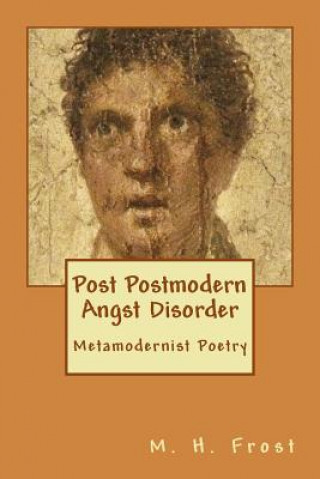 Carte Post Postmodern Angst Disorder: Metamodern Poetry M H Frost