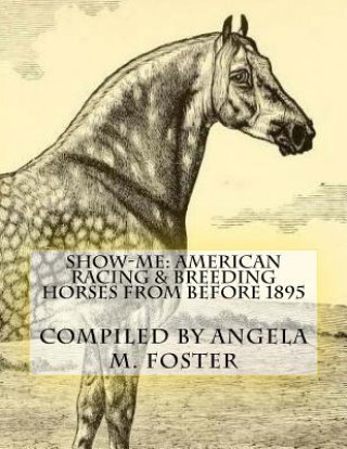 Kniha Show-Me: American Racing & Breeding Horses From Before 1895 Angela M Foster