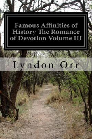 Carte Famous Affinities of History The Romance of Devotion Volume III Lyndon Orr