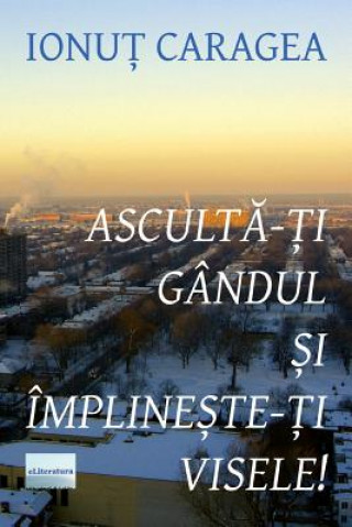 Книга Asculta-Ti Gandul Si Implineste-Ti Visele: Roman Ionut Caragea