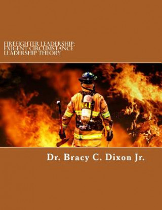 Könyv Firefighter Leadership: Exigent Circumstance Leadership Theory Dr Bracy C Dixon Jr