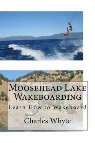 Книга Moosehead Lake Wakeboarding: Learn How to Wakeboard Charles Whyte