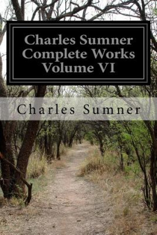 Kniha Charles Sumner Complete Works Volume VI Charles Sumner