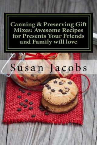 Könyv Canning & Preserving Gift Mixes: Awesome Recipes for Presents Your Friends and Family will love Susan Jacobs