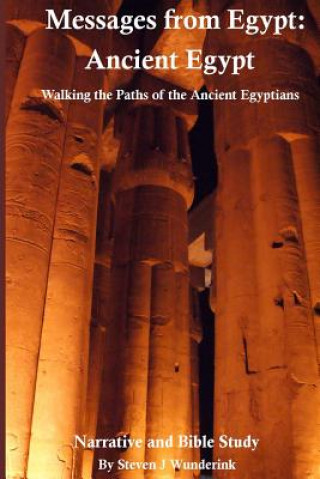 Könyv Messages from Egypt: Ancient Egypt: Walking the Paths of the Ancient Egyptians Steven J Wunderink
