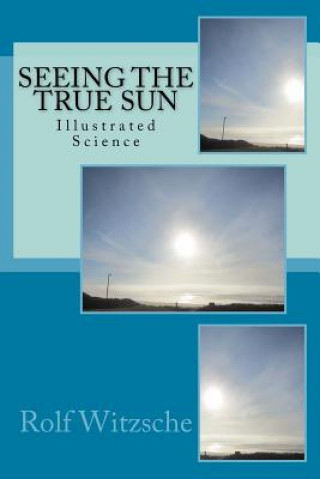Kniha Seeing the True Sun: Illustrated Science Rolf A F Witzsche