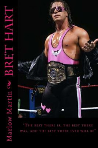 Könyv Bret Hart: "The best there is, the best there was, and the best there ever will be" Marlow J Martin