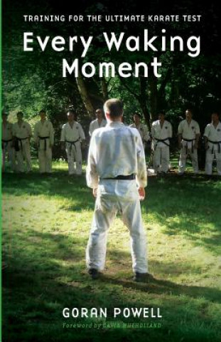 Kniha Every Waking Moment: Training for the Ultimate Karate Test Goran Powell