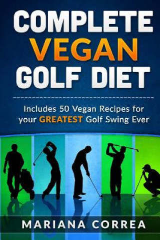 Knjiga COMPLETE VEGAN GOLF Diet: Includes 50 Vegan Recipes for your GREATEST Golf Swing Ever Mariana Correa