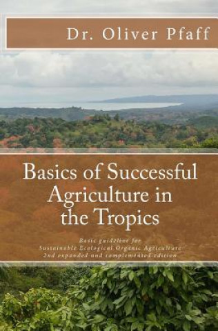 Könyv Basics of successful agriculture in the tropics: Basic guideline for ecologic organic gardening in tropical and subtropical climate Oliver Pfaff