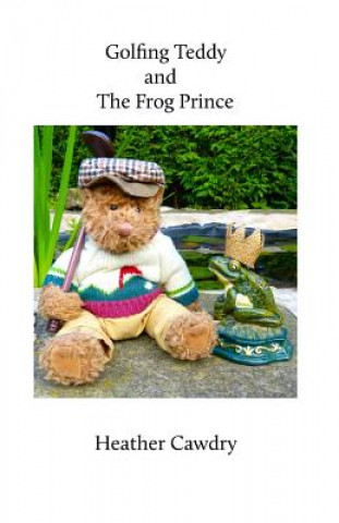 Kniha Golfing Teddy and the Frog Prince: Another Adventure for Yorkshire Ted Mrs Heather Cawdry