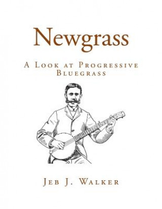 Könyv Newgrass: A Look at Progressive Bluegrass Jeb J Walker