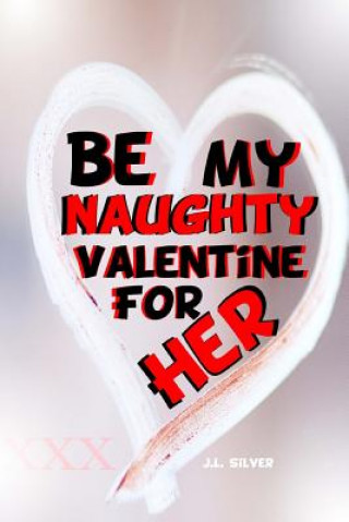 Kniha Be My Naughty Valentine For Her J L Silver