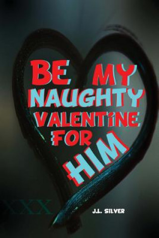 Kniha Be My Naughty Valentine For Him J L Silver