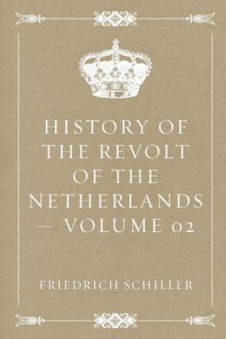 Книга History of the Revolt of the Netherlands - Volume 02 Friedrich Schiller