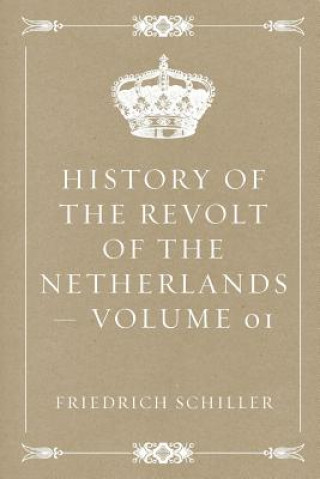 Buch History of the Revolt of the Netherlands - Volume 01 Friedrich Schiller