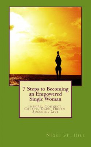 Buch 7 Steps to Becoming an Empowered Single Woman: Inspire, Connect, Create, Dare, Dream, Succeed, Live Nigel St Hill