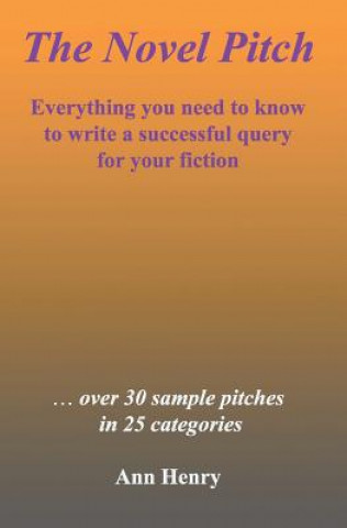 Carte The Novel Pitch: Everything you need to know to write a successful query for your fiction Ann Henry