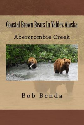 Kniha Coastal Brown Bears In Valdez Alaska: Abercrombie Creek Bob Benda