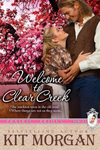 Kniha Welcome to Clear Creek (Prairie Brides Books, 4-6) Kit Morgan