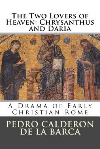 Kniha The Two Lovers of Heaven: Chrysanthus and Daria: A Drama of Early Christian Rome Pedro Calderón de la Barca