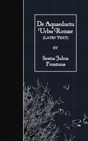 Carte De Aquaeductu Urbis Romae: Latin Text Sextus Julius Frontinus