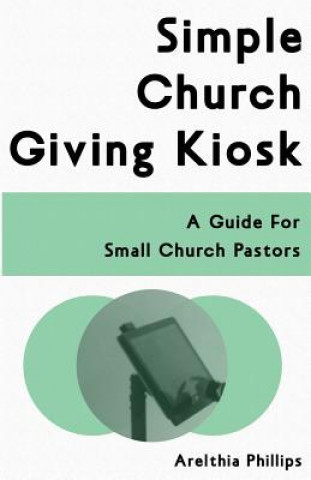 Kniha Simple Church Giving Kiosk: A Guide For Small Church Pastors Arelthia Phillips