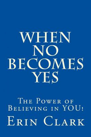 Kniha When NO Becomes YES: The Power of Believing in YOU! Erin Clark