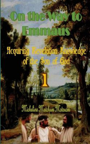 Kniha On the Way to Emmaus: Acquiring Revelation Knowledge of the Son of God Micheline Matchum