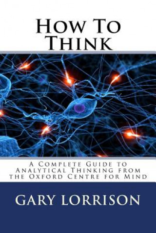 Carte How To Think: A Complete Guide to Analytical Thinking MR Gary Lorrison