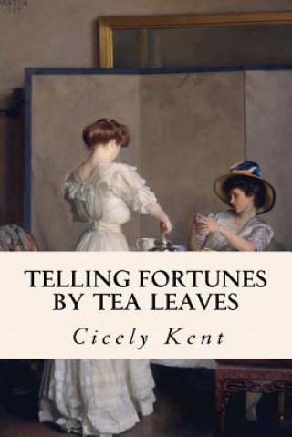 Kniha Telling Fortunes By Tea Leaves Cicely Kent