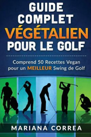 Carte GUIDE COMPLET VEGETALIEN POUR Le GOLF: Comprend 50 Recettes Vegan pour un MEILLEUR Swing de Golf Mariana Correa
