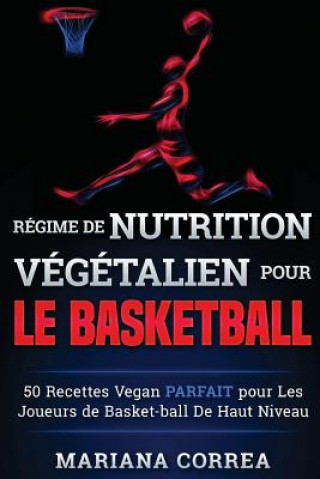 Carte REGIME de NUTRITION VEGETALIEN Pour le BASKETBALL: 50 recettes Vegan PARFAIT pour Les Joueurs de Basket-ball De Haut Niveau Mariana Correa