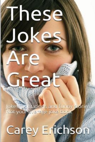 Kniha These Jokes Are Great: Hilarious Jokes, Great Quotations and Funny Stories Carey Erichson