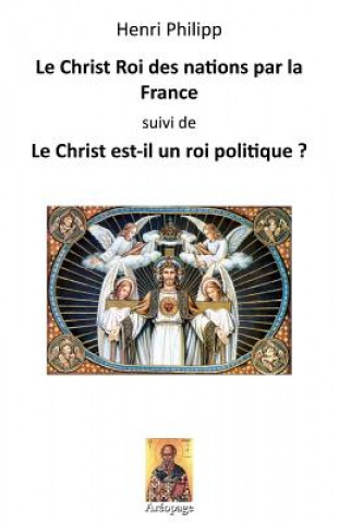Könyv Le Christ Roi des nations par la France: suivi de: Le Christ est-il un roi politique ? Henri Philipp