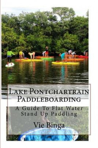 Kniha Lake Pontchartrain Paddleboarding: A Guide To Flat Water Stand Up Paddling Vie Binga