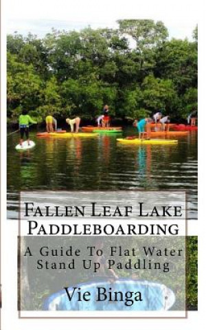 Książka Fallen Leaf Lake Paddleboarding: A Guide To Flat Water Stand Up Paddling Vie Binga