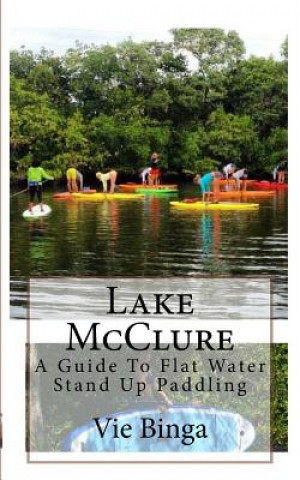 Knjiga Lake McClure: A Guide To Flat Water Stand Up Paddling Vie Binga