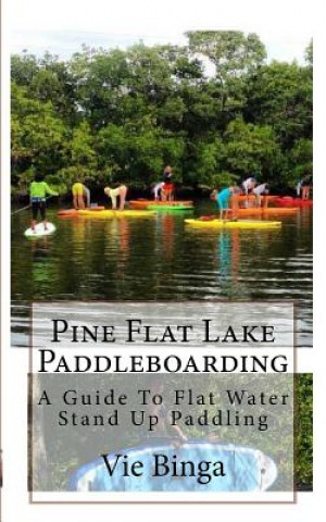 Knjiga Pine Flat Lake Paddleboarding: A Guide To Flat Water Stand Up Paddling Vie Binga