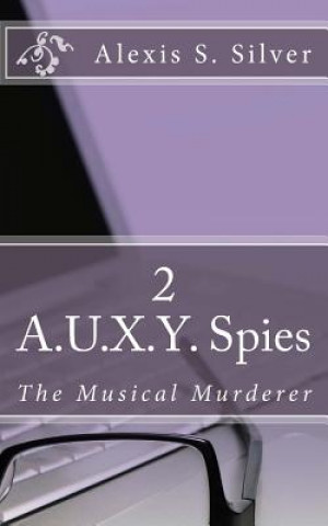 Knjiga A.U.X.Y. Spies: The Musical Murderer Alexis S Silver