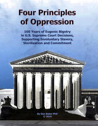 Książka Four Principles of Oppression: 160 Years of Eugenic Bigotry in U.S. Supreme Court Decisions, Supporting Involuntary Slavery, Sterilization and Commit Don Baker Phd