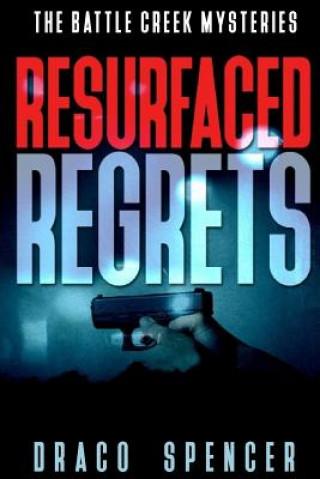 Kniha The Battle Creek Mysteries Resurfaced Regrets: (thriller, suspense, jealousy, mystery, police, murder, dark, conspiracy) Draco Spencer